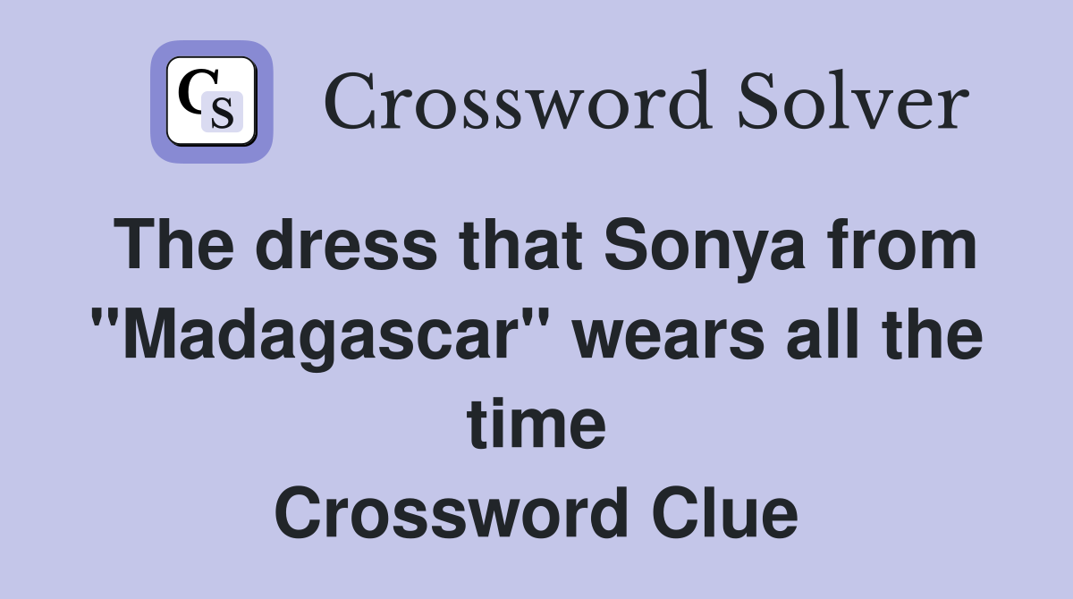 The dress that Sonya from "Madagascar" wears all the time Crossword